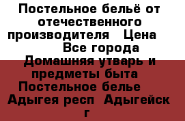 Постельное бельё от отечественного производителя › Цена ­ 269 - Все города Домашняя утварь и предметы быта » Постельное белье   . Адыгея респ.,Адыгейск г.